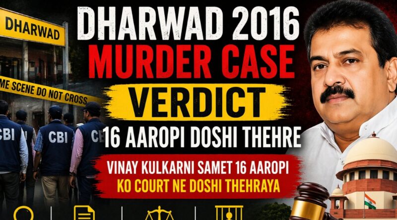Dharwad 2016 murder case verdict me Vinay Kulkarni aur 16 aaropi doshi thehre CBI investigation scene