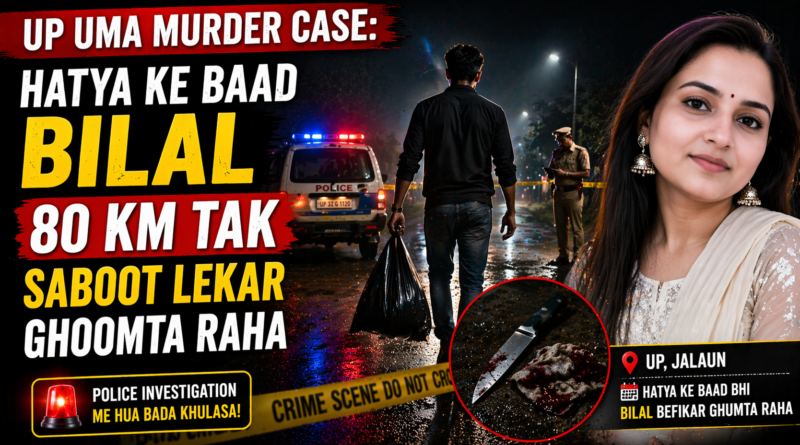 UP Uma Murder Case me Bilal hatya ke baad 80 km tak saboot lekar ghoomta raha, police investigation scene